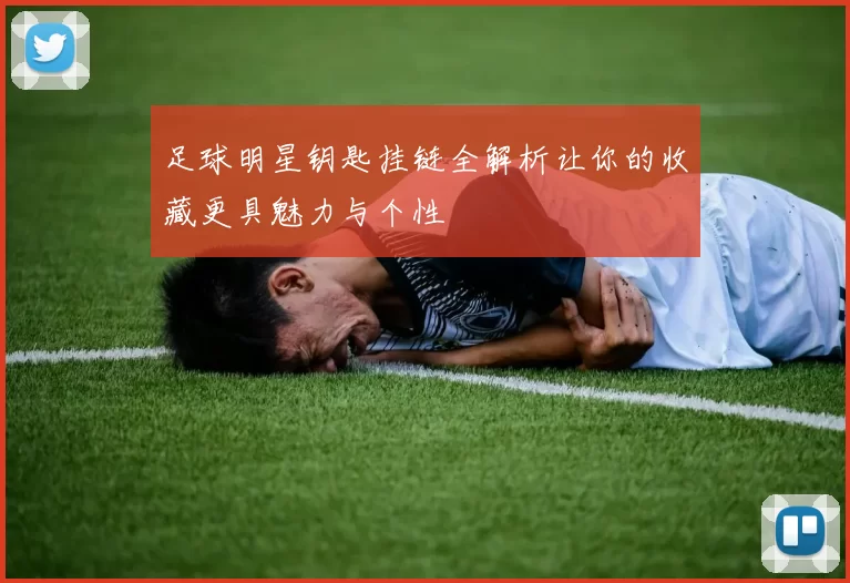 足球明星钥匙挂链全解析让你的收藏更具魅力与个性