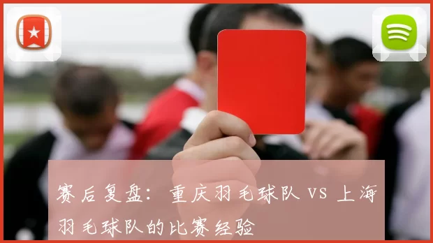 赛后复盘：重庆羽毛球队 vs 上海羽毛球队的比赛经验