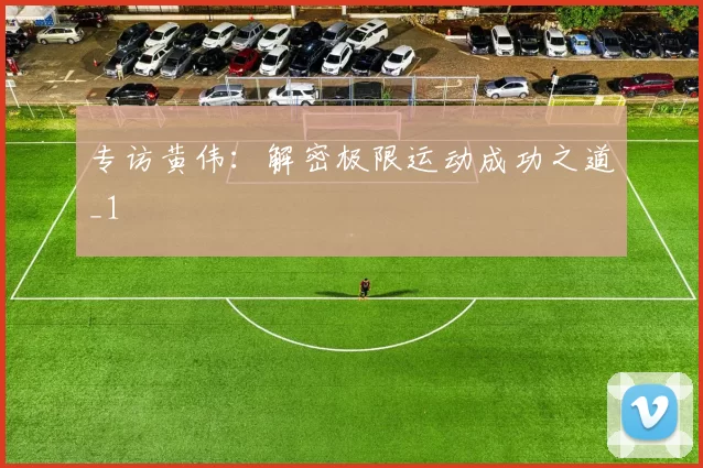 专访黄伟：解密极限运动成功之道_1