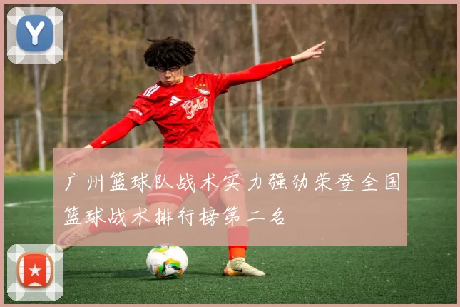 广州篮球队战术实力强劲荣登全国篮球战术排行榜第二名