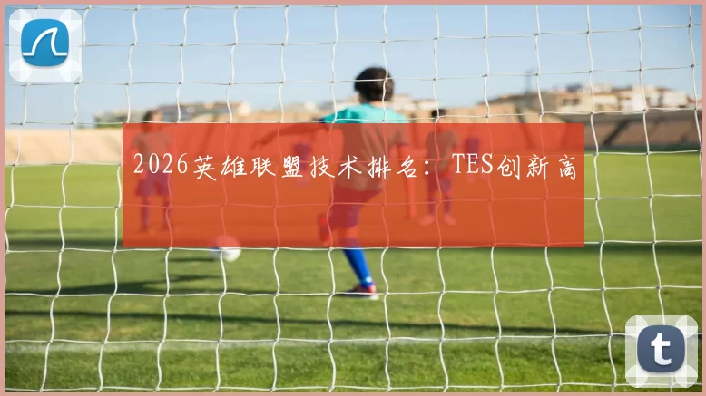 2026英雄联盟技术排名：TES创新高