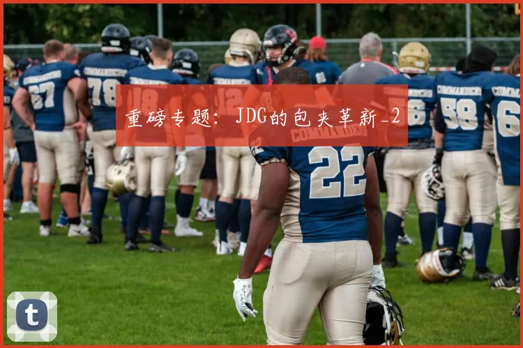 重磅专题：JDG的包夹革新_2